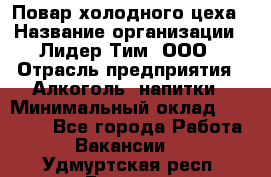 Повар холодного цеха › Название организации ­ Лидер Тим, ООО › Отрасль предприятия ­ Алкоголь, напитки › Минимальный оклад ­ 30 000 - Все города Работа » Вакансии   . Удмуртская респ.,Глазов г.